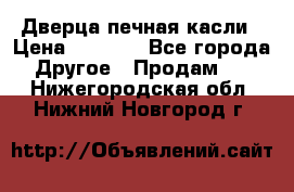 Дверца печная касли › Цена ­ 3 000 - Все города Другое » Продам   . Нижегородская обл.,Нижний Новгород г.